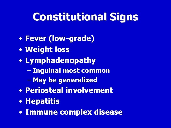 Constitutional Signs • Fever (low-grade) • Weight loss • Lymphadenopathy – Inguinal most common