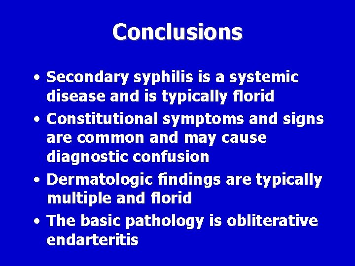 Conclusions • Secondary syphilis is a systemic disease and is typically florid • Constitutional