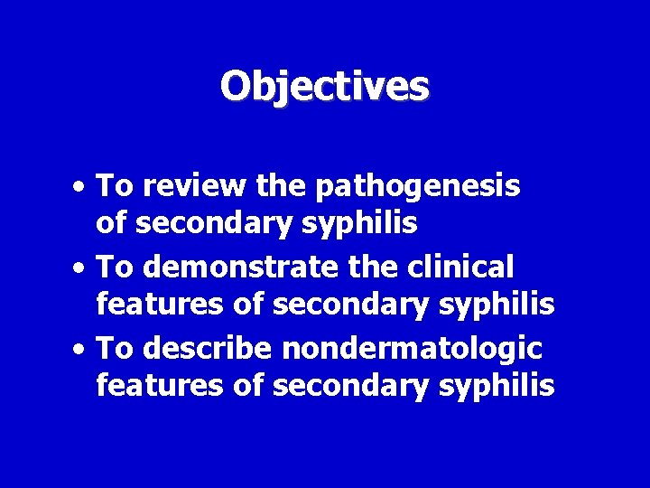 Objectives • To review the pathogenesis of secondary syphilis • To demonstrate the clinical