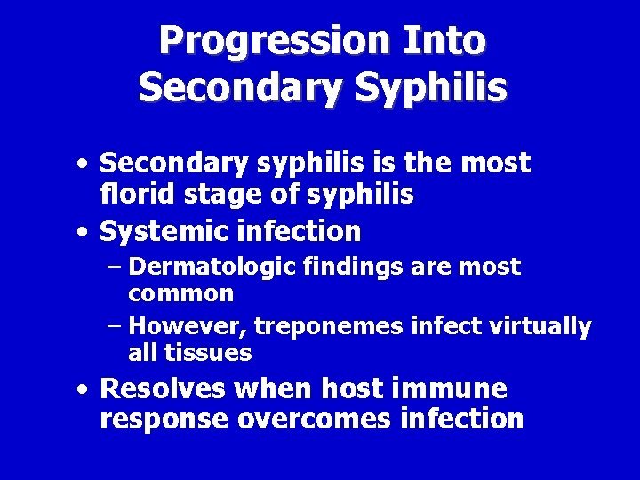 Progression Into Secondary Syphilis • Secondary syphilis is the most florid stage of syphilis