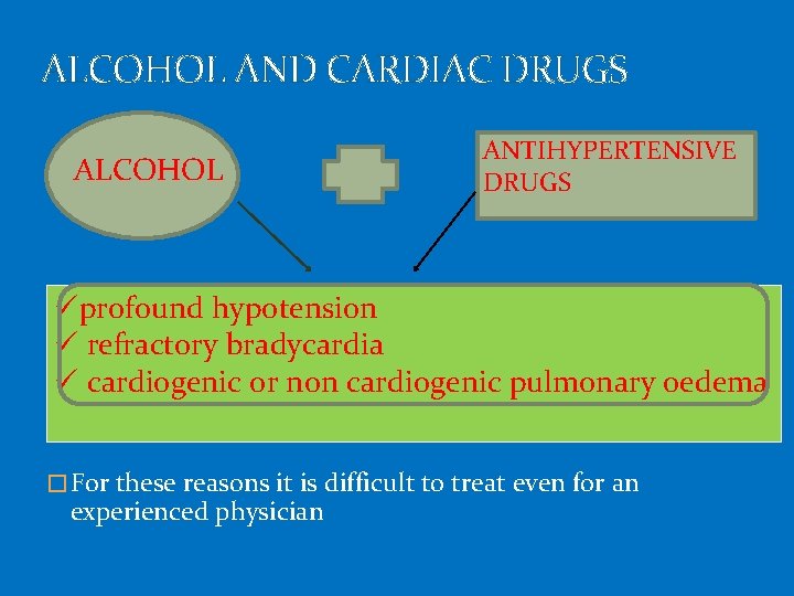 ALCOHOL AND CARDIAC DRUGS ALCOHOL ANTIHYPERTENSIVE DRUGS üprofound hypotension ü refractory bradycardia ü cardiogenic