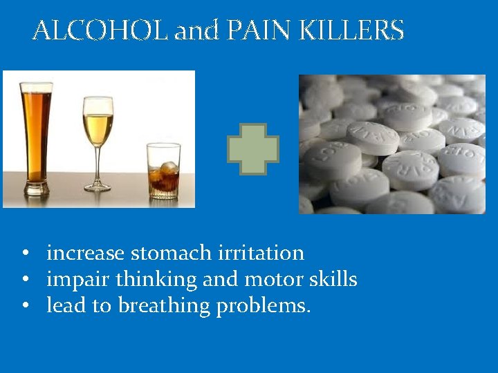 ALCOHOL and PAIN KILLERS • increase stomach irritation • impair thinking and motor skills