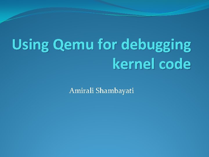 Using Qemu for debugging kernel code Amirali Shambayati 