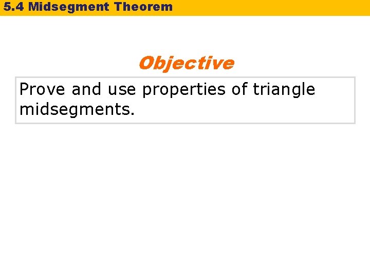 5. 4 Midsegment Theorem Objective Prove and use properties of triangle midsegments. 
