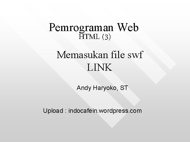 Pemrograman Web HTML (3) Memasukan file swf LINK Andy Haryoko, ST Upload : indocafein.