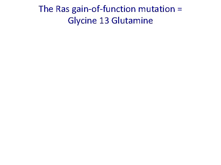 The Ras gain-of-function mutation = Glycine 13 Glutamine 
