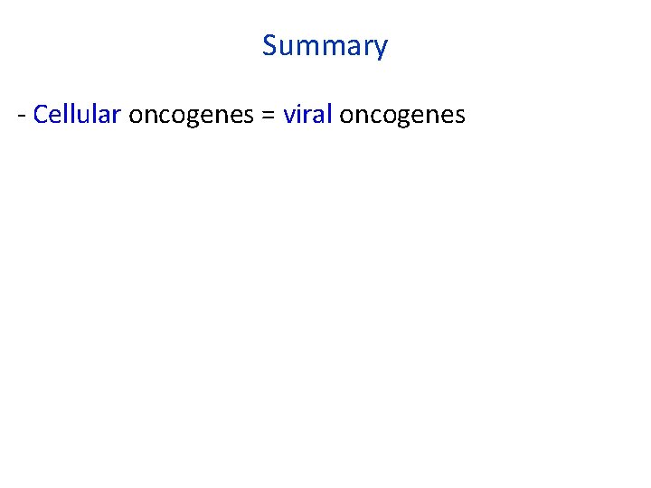 Summary - Cellular oncogenes = viral oncogenes 