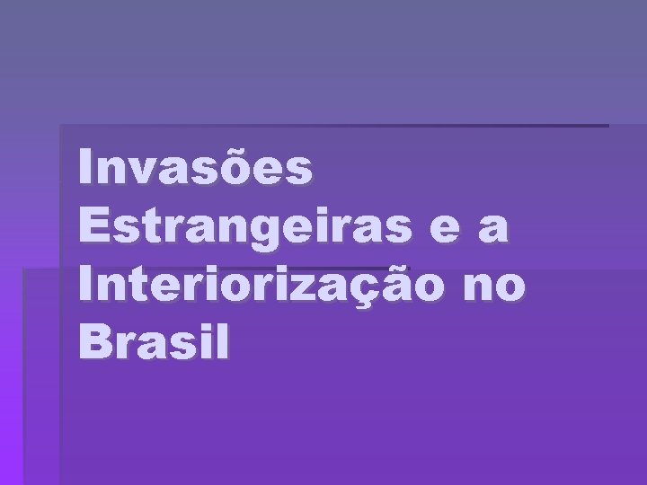 Invasões Estrangeiras e a Interiorização no Brasil 