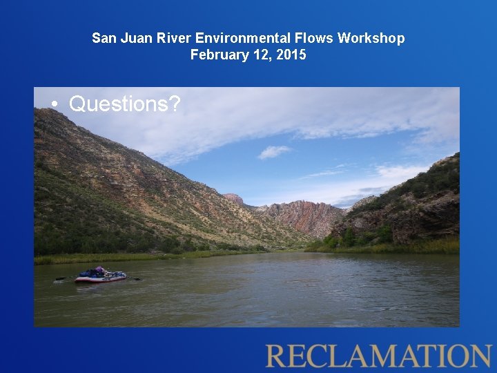 San Juan River Environmental Flows Workshop February 12, 2015 • Questions? 
