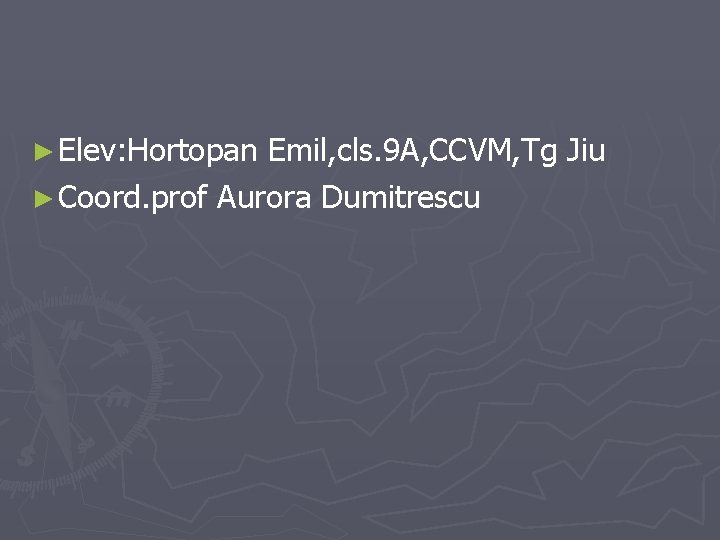 ► Elev: Hortopan Emil, cls. 9 A, CCVM, Tg Jiu ► Coord. prof Aurora