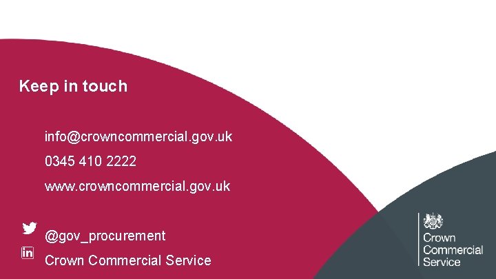 Keep in touch info@crowncommercial. gov. uk 0345 410 2222 www. crowncommercial. gov. uk @gov_procurement