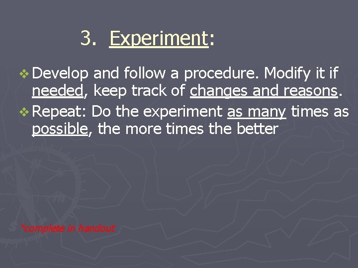 3. Experiment: Experiment v Develop and follow a procedure. Modify it if needed, keep