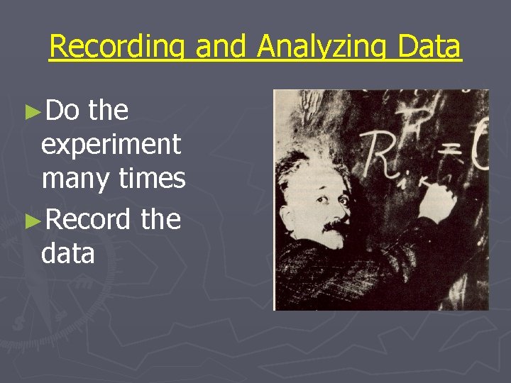 Recording and Analyzing Data ►Do the experiment many times ►Record the data 