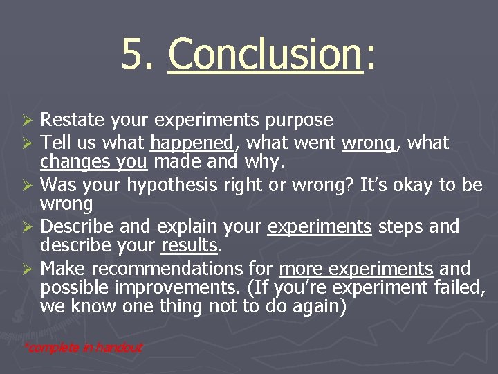 5. Conclusion: Conclusion Restate your experiments purpose Tell us what happened, what went wrong,