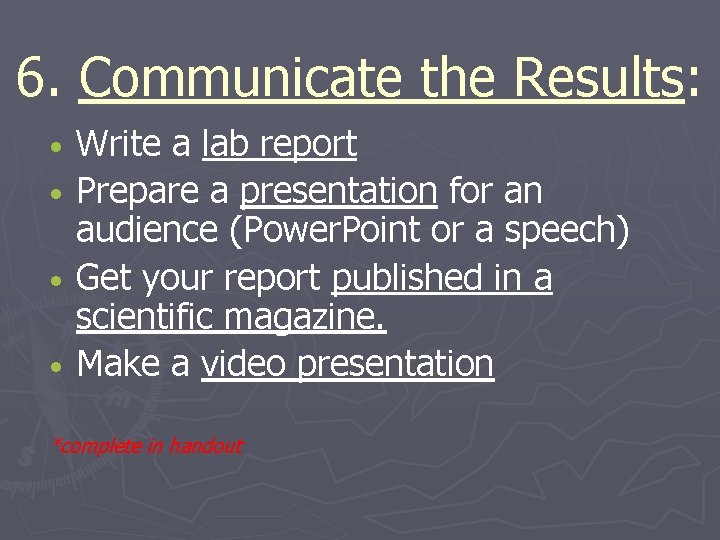 6. Communicate the Results: Results Write a lab report • Prepare a presentation for