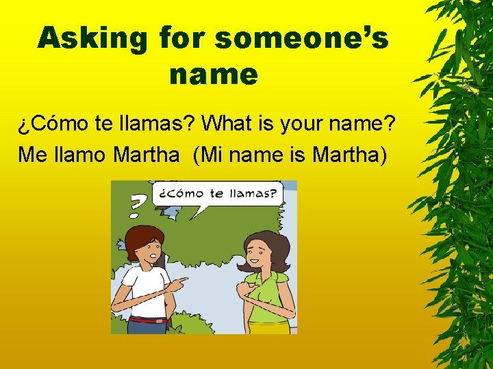 Asking for someone’s name ¿Cómo te llamas? What is your name? Me llamo Martha