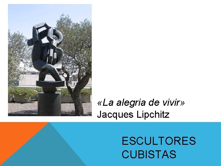 «La alegria de vivir» Jacques Lipchitz ESCULTORES CUBISTAS «La alegria de vivir» Jacques Lipchitz ESCULTORES CUBISTAS