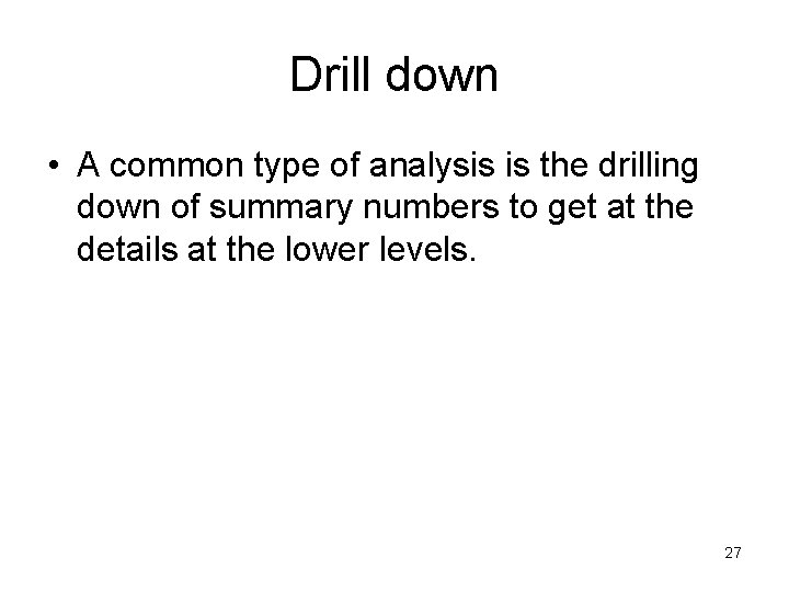 Drill down • A common type of analysis is the drilling down of summary
