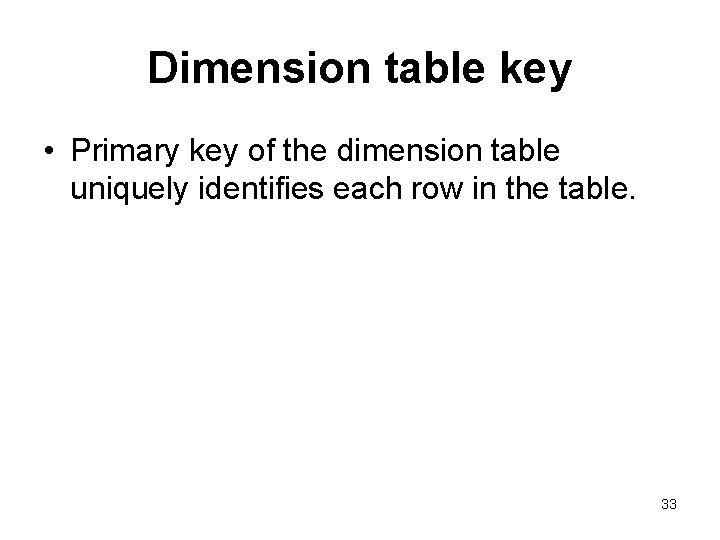 Dimension table key • Primary key of the dimension table uniquely identifies each row