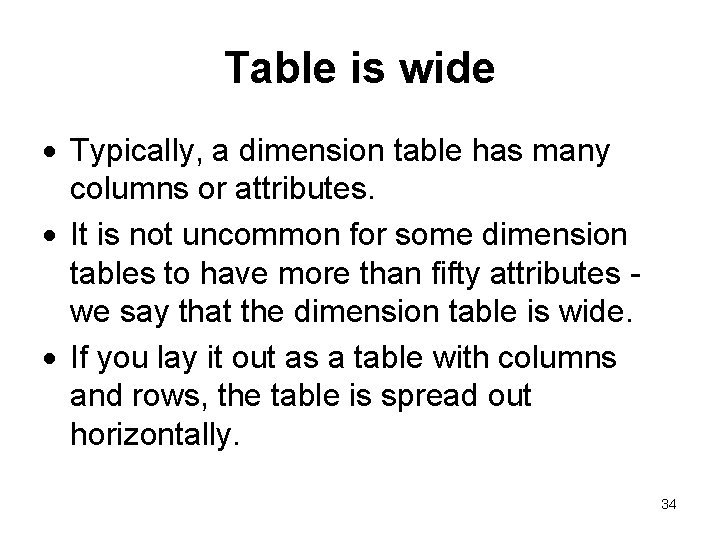 Table is wide Typically, a dimension table has many columns or attributes. It is