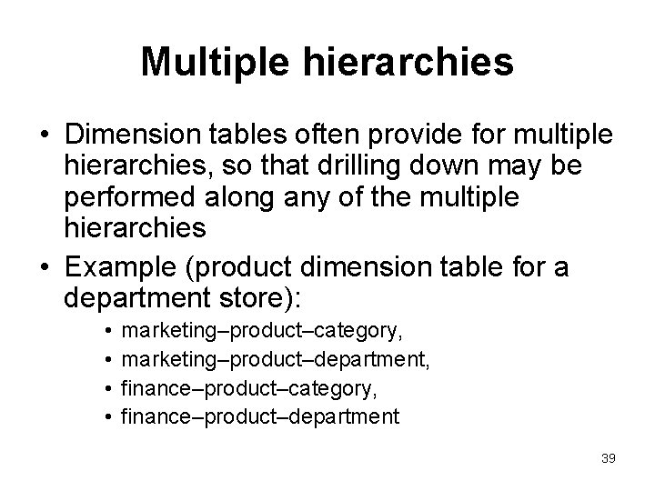 Multiple hierarchies • Dimension tables often provide for multiple hierarchies, so that drilling down