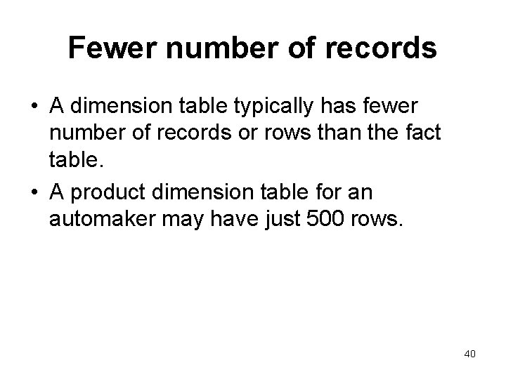 Fewer number of records • A dimension table typically has fewer number of records