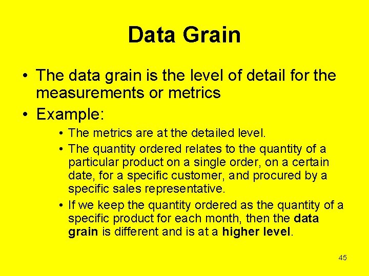 Data Grain • The data grain is the level of detail for the measurements
