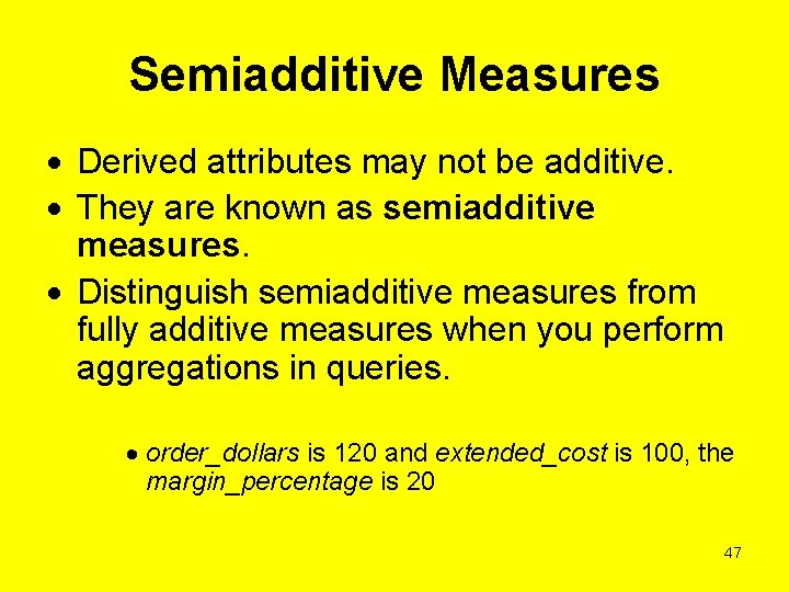 Semiadditive Measures Derived attributes may not be additive. They are known as semiadditive measures.