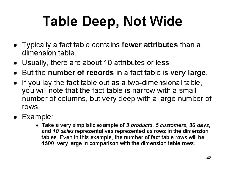 Table Deep, Not Wide Typically a fact table contains fewer attributes than a dimension