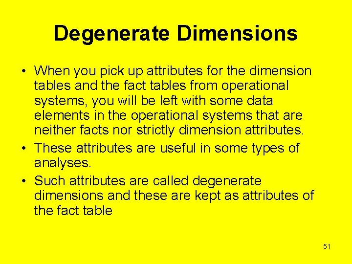 Degenerate Dimensions • When you pick up attributes for the dimension tables and the