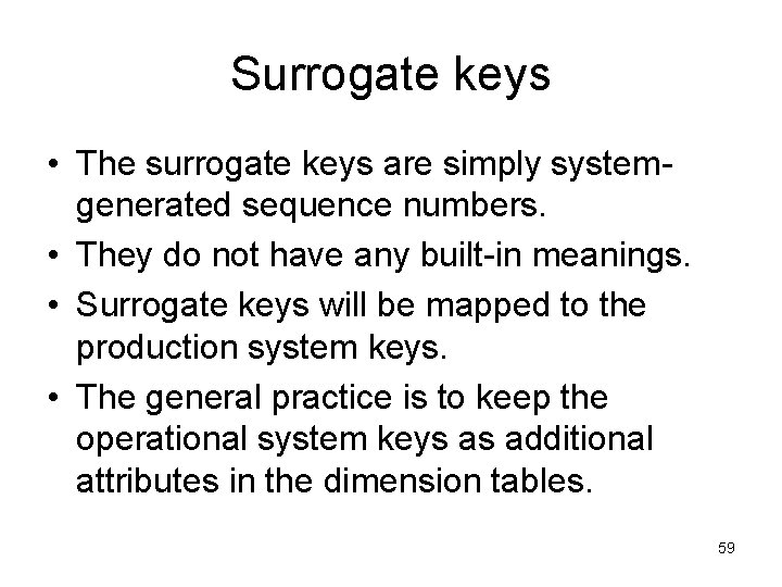 Surrogate keys • The surrogate keys are simply systemgenerated sequence numbers. • They do
