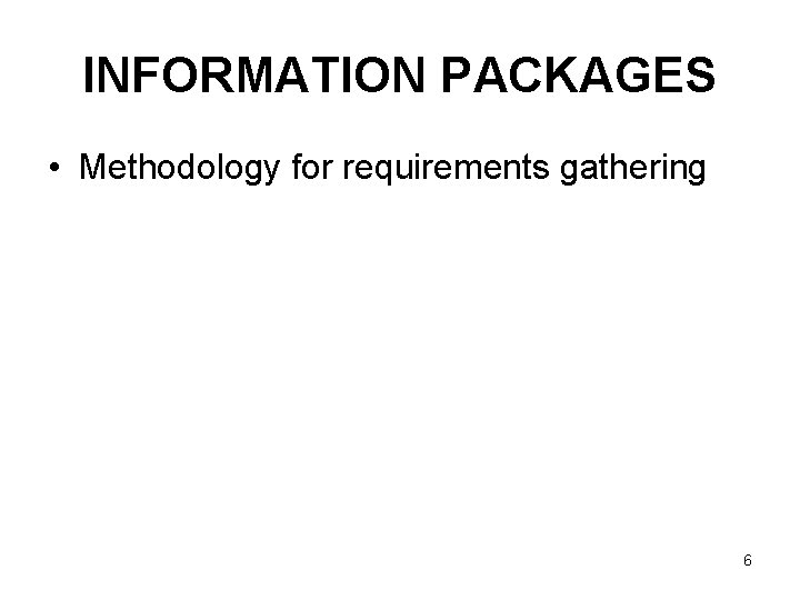 INFORMATION PACKAGES • Methodology for requirements gathering 6 