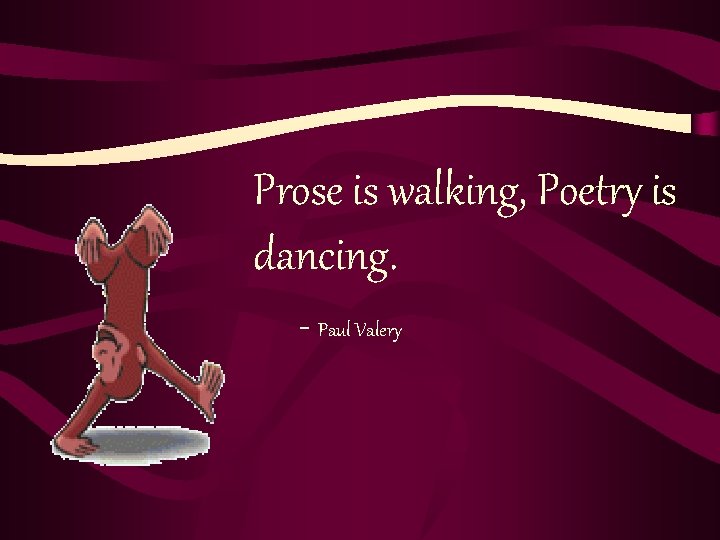 Prose is walking, Poetry is dancing. - Paul Valery 