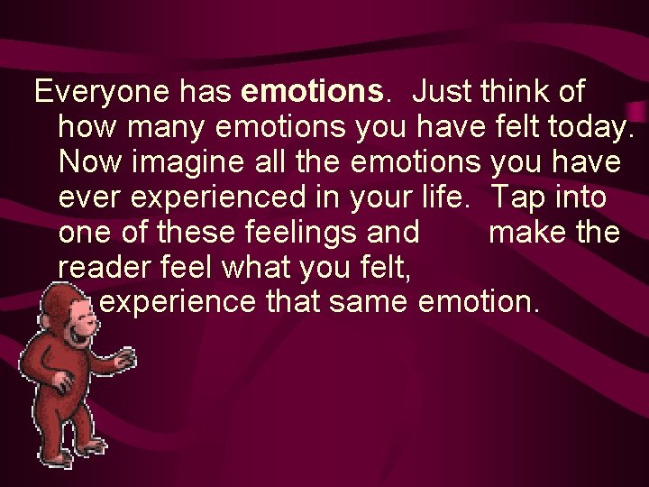 Everyone has emotions. Just think of how many emotions you have felt today. Now