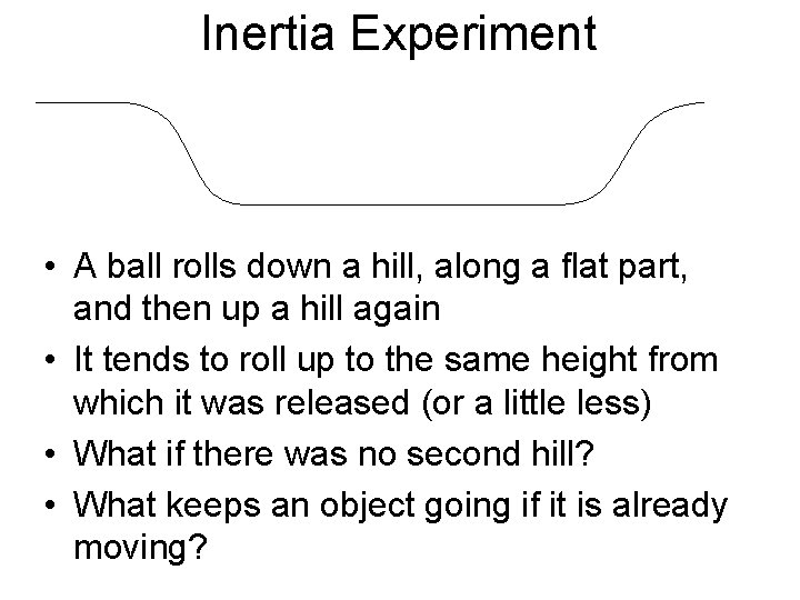 Inertia Experiment • A ball rolls down a hill, along a flat part, and