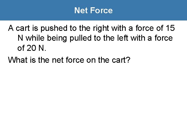 Net Force A cart is pushed to the right with a force of 15