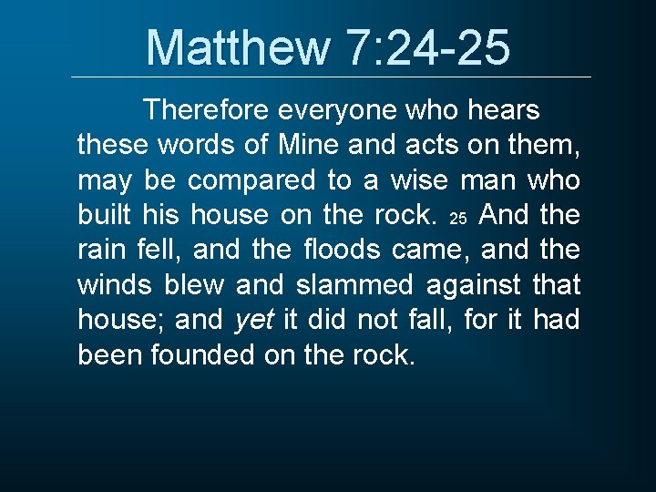 Matthew 7: 24 -25 Therefore everyone who hears these words of Mine and acts Matthew 7: 24 -25 Therefore everyone who hears these words of Mine and acts