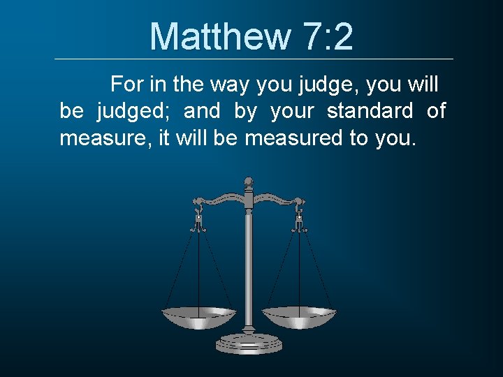 Matthew 7: 2 For in the way you judge, you will be judged; and Matthew 7: 2 For in the way you judge, you will be judged; and