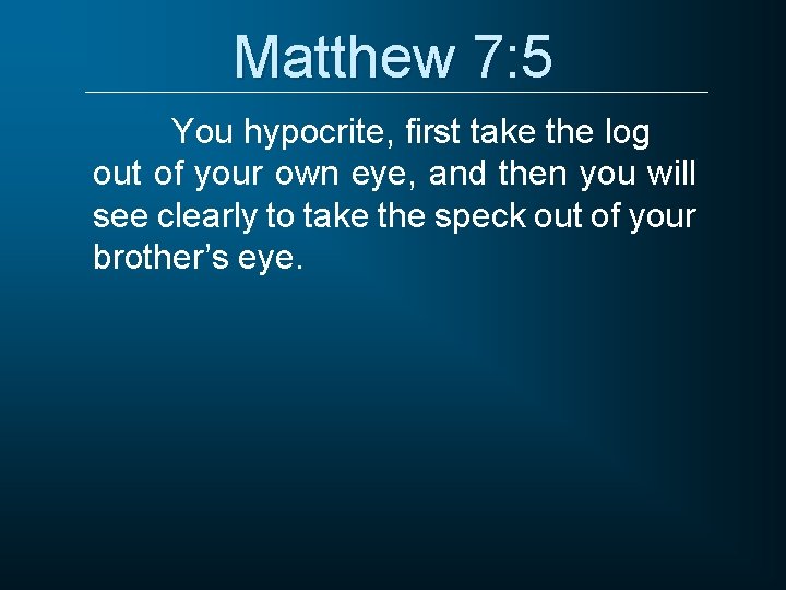 Matthew 7: 5 You hypocrite, first take the log out of your own eye, Matthew 7: 5 You hypocrite, first take the log out of your own eye,