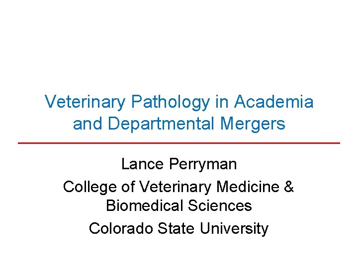 Veterinary Pathology in Academia and Departmental Mergers Lance Perryman College of Veterinary Medicine &