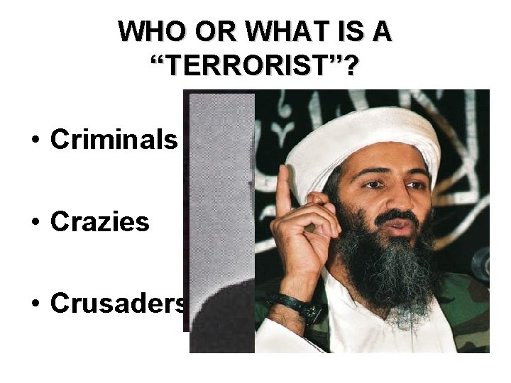 WHO OR WHAT IS A “TERRORIST”? • Criminals • Crazies • Crusaders 
