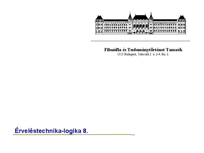 Filozófia és Tudománytörténet Tanszék 1111 Budapest, Sztoczek J. u. 2 -4. fsz. 2. Érveléstechnika-logika