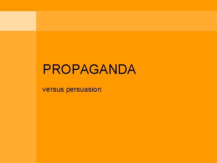 PROPAGANDA versus persuasion 