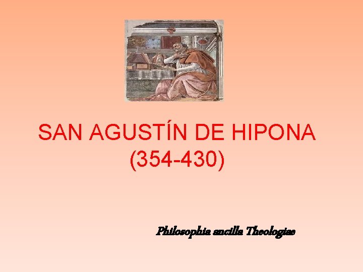 SAN AGUSTÍN DE HIPONA (354 -430) Philosophia ancilla Theologiae 