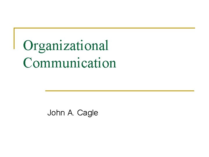 Organizational Communication John A. Cagle 