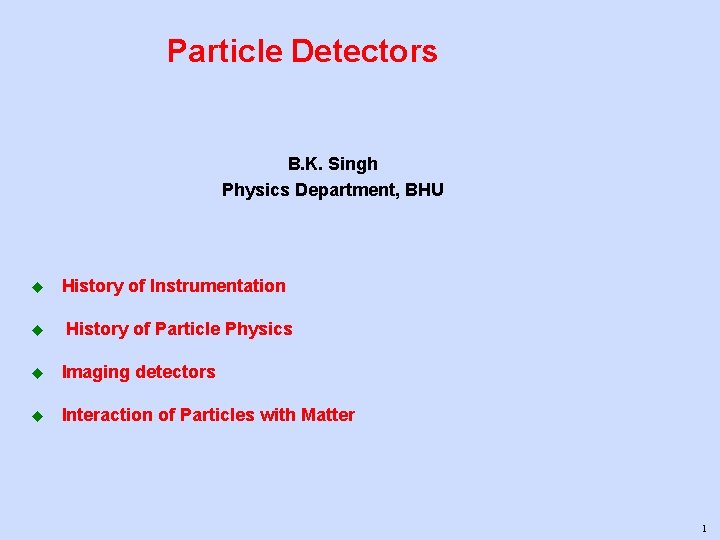 Particle Detectors B. K. Singh Physics Department, BHU u u History of Instrumentation History