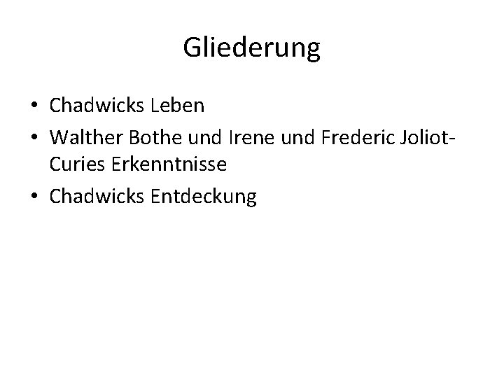 Gliederung • Chadwicks Leben • Walther Bothe und Irene und Frederic Joliot. Curies Erkenntnisse