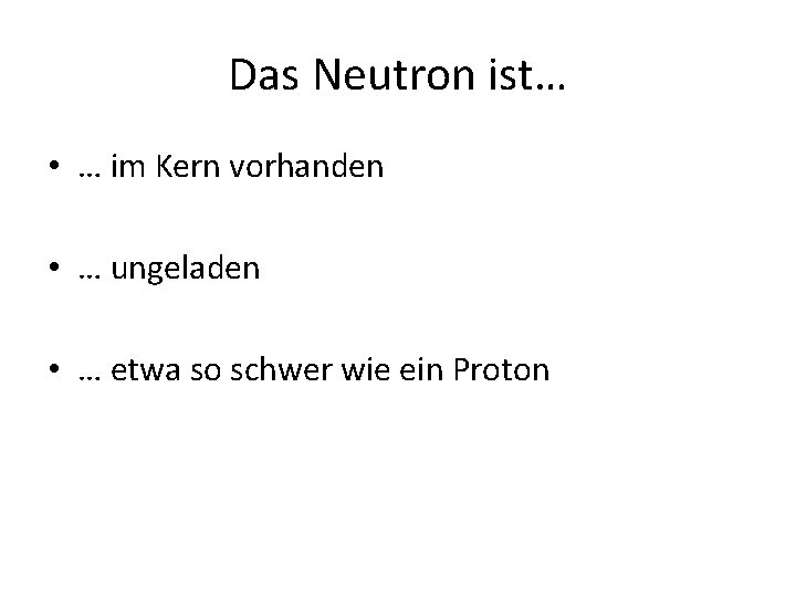Das Neutron ist… • … im Kern vorhanden • … ungeladen • … etwa