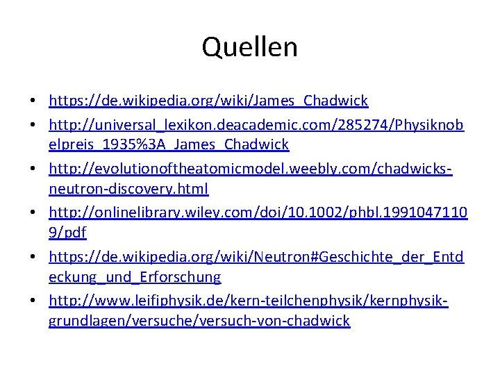 Quellen • https: //de. wikipedia. org/wiki/James_Chadwick • http: //universal_lexikon. deacademic. com/285274/Physiknob elpreis_1935%3 A_James_Chadwick •