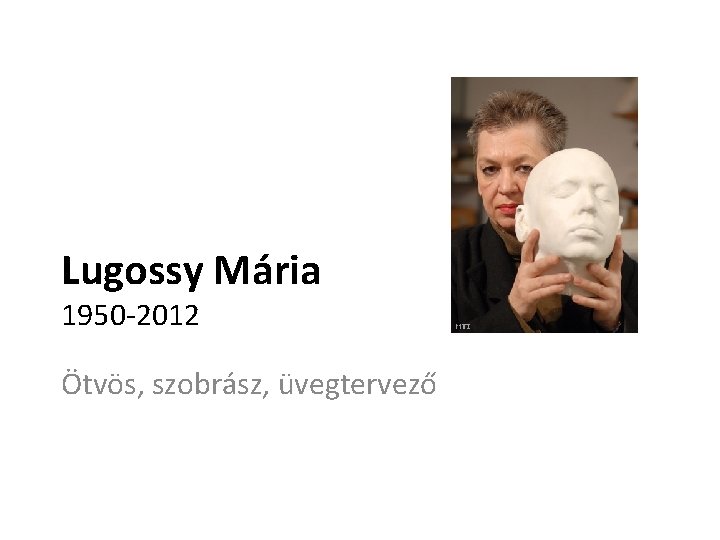 Lugossy Mária 1950 -2012 Ötvös, szobrász, üvegtervező 